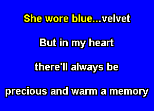 She wore blue...velvet
But in my heart

there'll always be

precious and warm a memory