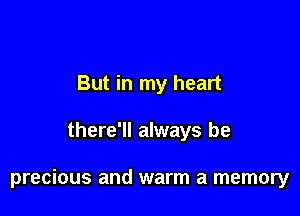 But in my heart

there'll always be

precious and warm a memory