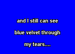 and I still can see

blue velvet through

my tears....