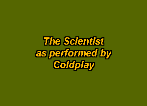 The Scientist

as performed by
Coldplay