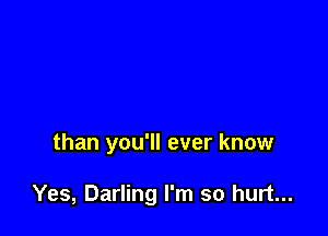 than you'll ever know

Yes, Darling I'm so hurt...