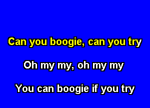 Can you boogie, can you try

Oh my my, oh my my

You can boogie if you try