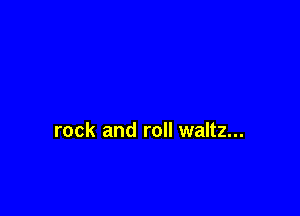 rock and roll waltz...
