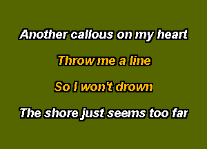 Another canous on my heart

Throwme a line
So I won't drown

The shore just seems too far