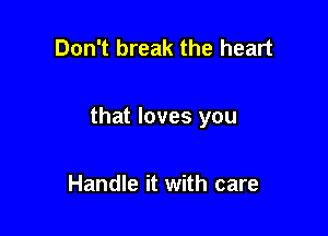 Don't break the heart

that loves you

Handle it with care