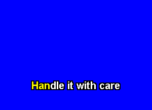 Handle it with care