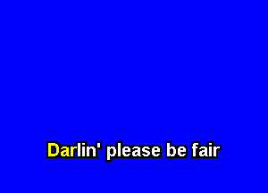 Darlin' please be fair