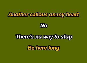 Another canous on my heart

No

There's no way to stop

Be here long