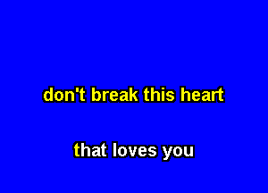 don't break this heart

that loves you