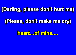 (Darling, please don't hurt me)

(Please, don't make me cry)

heart...of mine....