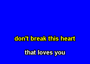 don't break this heart

that loves you