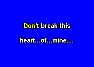 Don't break this

heart...of...mine....