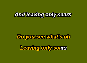 And Ieaving only scars

Do you see what's oh

Leaving only scars