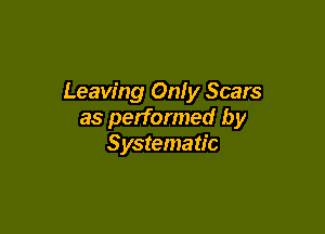 Leaving Only Scars

as performed by
Systematic