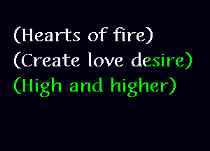 (Hearts of fire)
(Create love desire)

(High and higher)