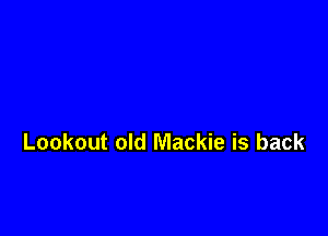 Lookout old Mackie is back