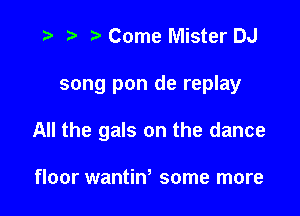 ) '5' Come Mister DJ

song pon de replay

All the gals on the dance

floor wantiw some more