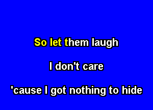 So let them laugh

I don't care

'cause I got nothing to hide