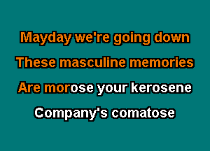 Mayday we're going down
These masculine memories
Are morose your kerosene

Company's comatose