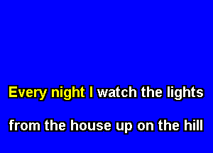 Every night I watch the lights

from the house up on the hill