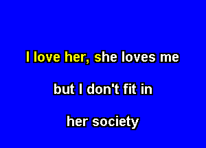 I love her, she loves me

but I don't fit in

her society