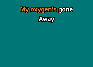 My oxygen's gone
Away