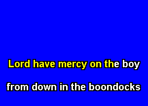 Lord have mercy on the boy

from down in the boondocks