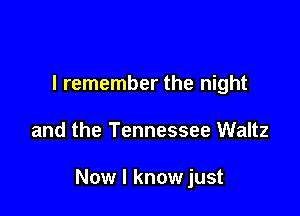 I remember the night

and the Tennessee Waltz

Now I know just