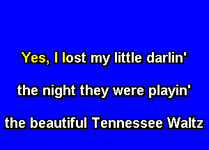 Yes, I lost my little darlin'
the night they were playin'

the beautiful Tennessee Waltz