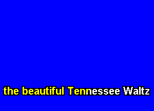 the beautiful Tennessee Waltz