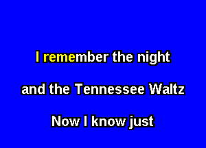 I remember the night

and the Tennessee Waltz

Now I know just