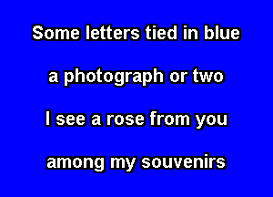 Some letters tied in blue

a photograph or two

I see a rose from you

among my souvenirs