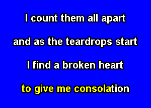 I count them all apart
and as the teardrops start

I find a broken heart

to give me consolation