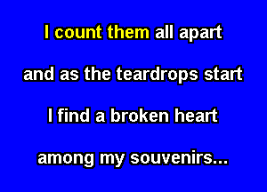 I count them all apart
and as the teardrops start

I find a broken heart

among my souvenirs...