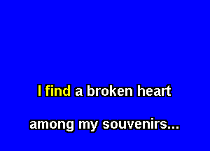 lfind a broken heart

among my souvenirs...
