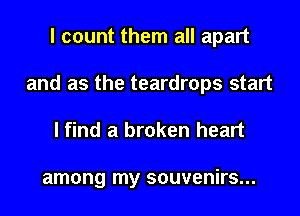 I count them all apart
and as the teardrops start

I find a broken heart

among my souvenirs...
