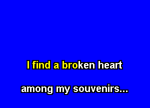 lfind a broken heart

among my souvenirs...