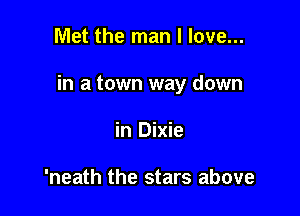 Met the man I love...

in a town way down

in Dixie

'neath the stars above