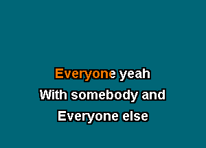 Everyone yeah
With somebody and
Everyone else