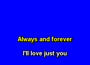 Always and forever

I'll love just you