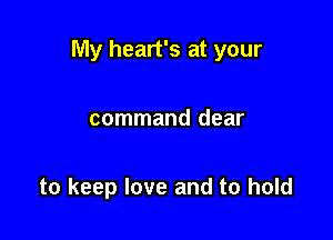 My heart's at your

command dear

to keep love and to hold