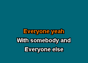 Everyone yeah
With somebody and
Everyone else