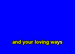 and your loving ways