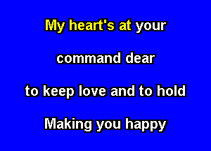 My heart's at your
command dear

to keep love and to hold

Making you happy