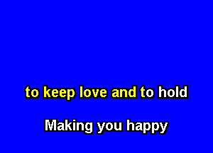 to keep love and to hold

Making you happy