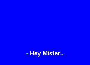 - Hey Mister..