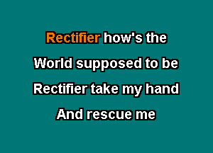 Rectifier how's the

World supposed to be

Rectifier take my hand

And rescue me