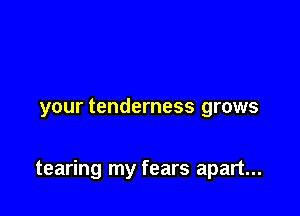 your tenderness grows

tearing my fears apart...