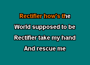 Rectifier how's the

World supposed to be

Rectifier take my hand

And rescue me