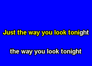 Just the way you look tonight

the way you look tonight